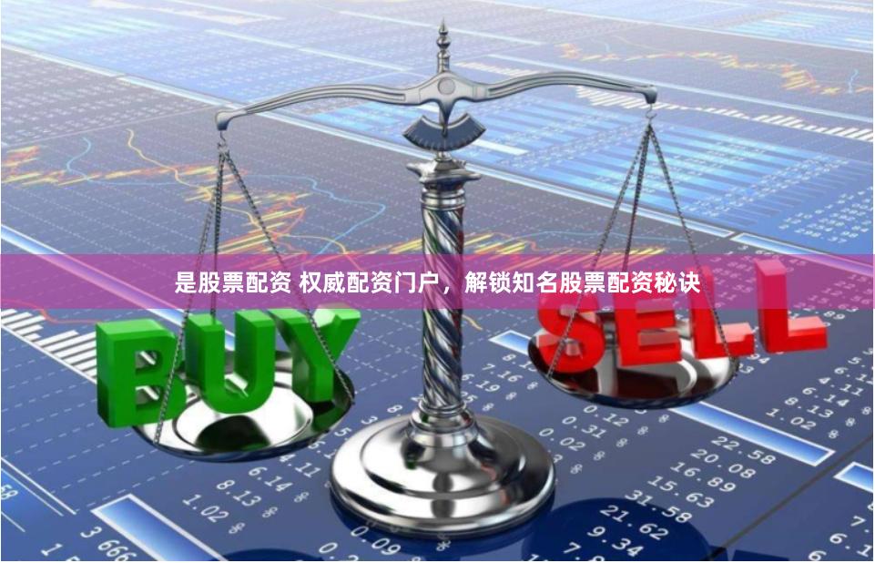 是股票配资 权威配资门户,解锁知名股票配资秘诀