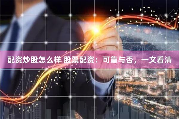 配资炒股怎么样 股票配资:可靠与否,一文看清