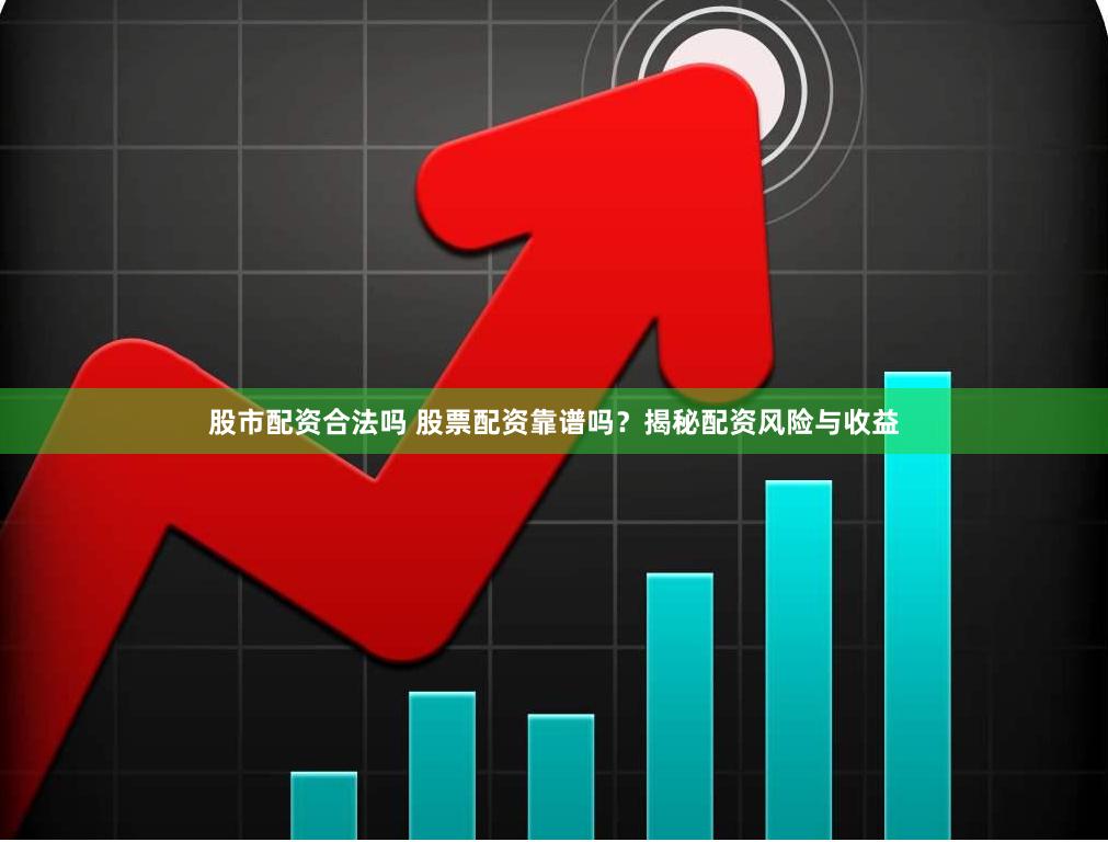 股市配资合法吗 股票配资靠谱吗?揭秘配资风险与收益