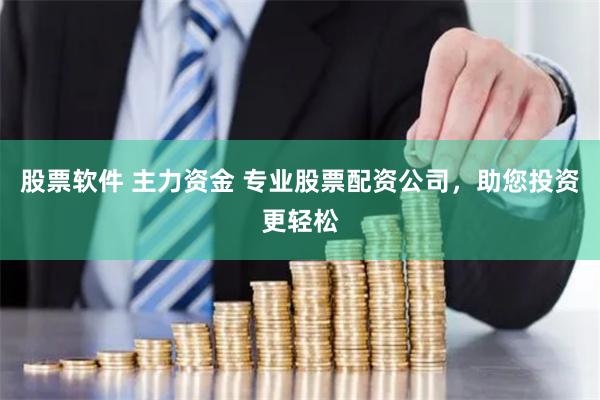 股票软件 主力资金 专业股票配资公司，助您投资更轻松