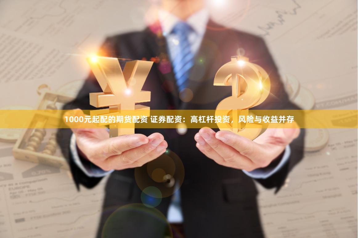 1000元起配的期货配资 证券配资:高杠杆投资,风险与收益并存