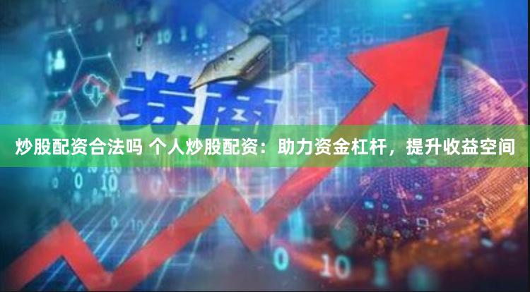 炒股配资合法吗 个人炒股配资：助力资金杠杆，提升收益空间