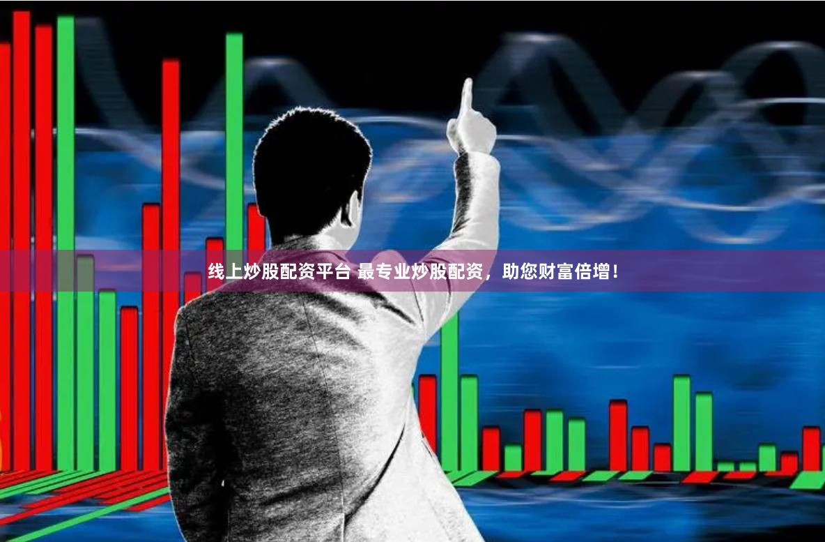 线上炒股配资平台 最专业炒股配资,助您财富倍增!