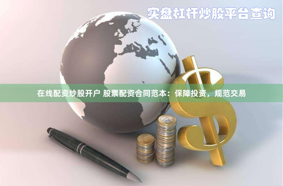 在线配资炒股开户 股票配资合同范本：保障投资，规范交易