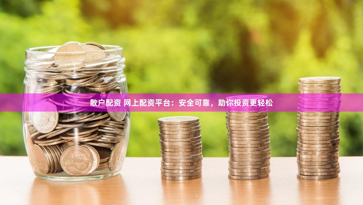 散户配资 网上配资平台:安全可靠,助你投资更轻松