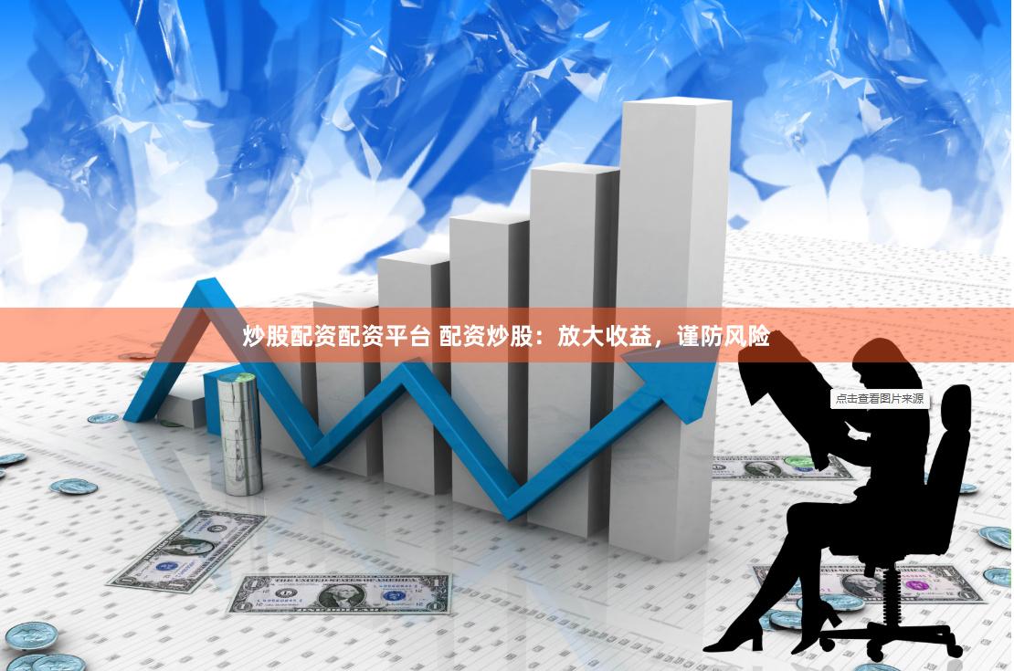 炒股配资配资平台 配资炒股:放大收益,谨防风险