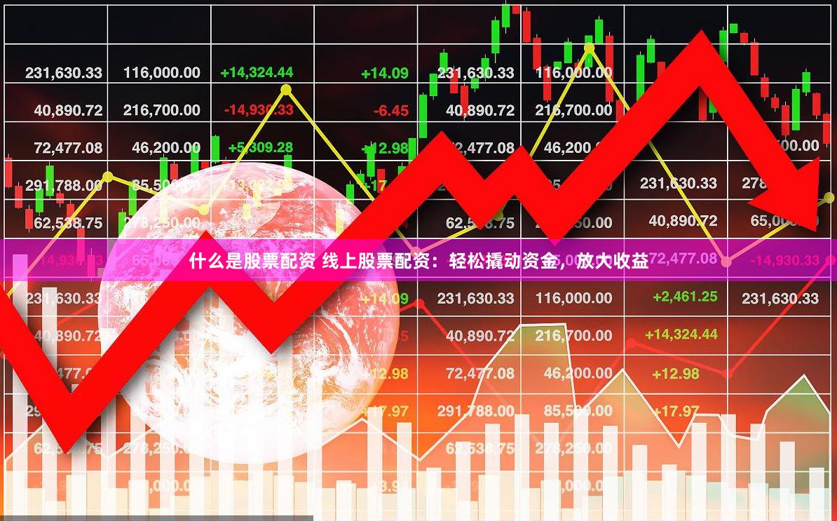 什么是股票配资 线上股票配资:轻松撬动资金,放大收益