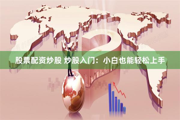 股票配资炒股 炒股入门：小白也能轻松上手