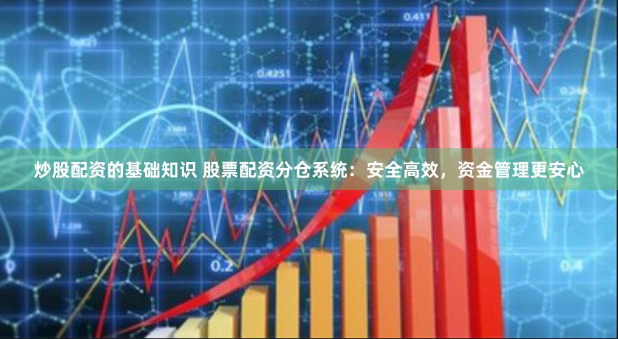 炒股配资的基础知识 股票配资分仓系统：安全高效，资金管理更安心