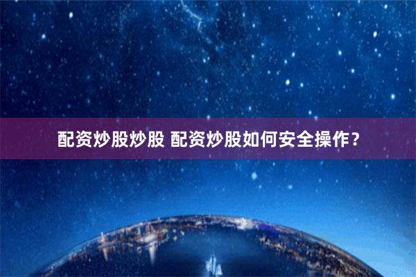 配资炒股炒股 配资炒股如何安全操作?