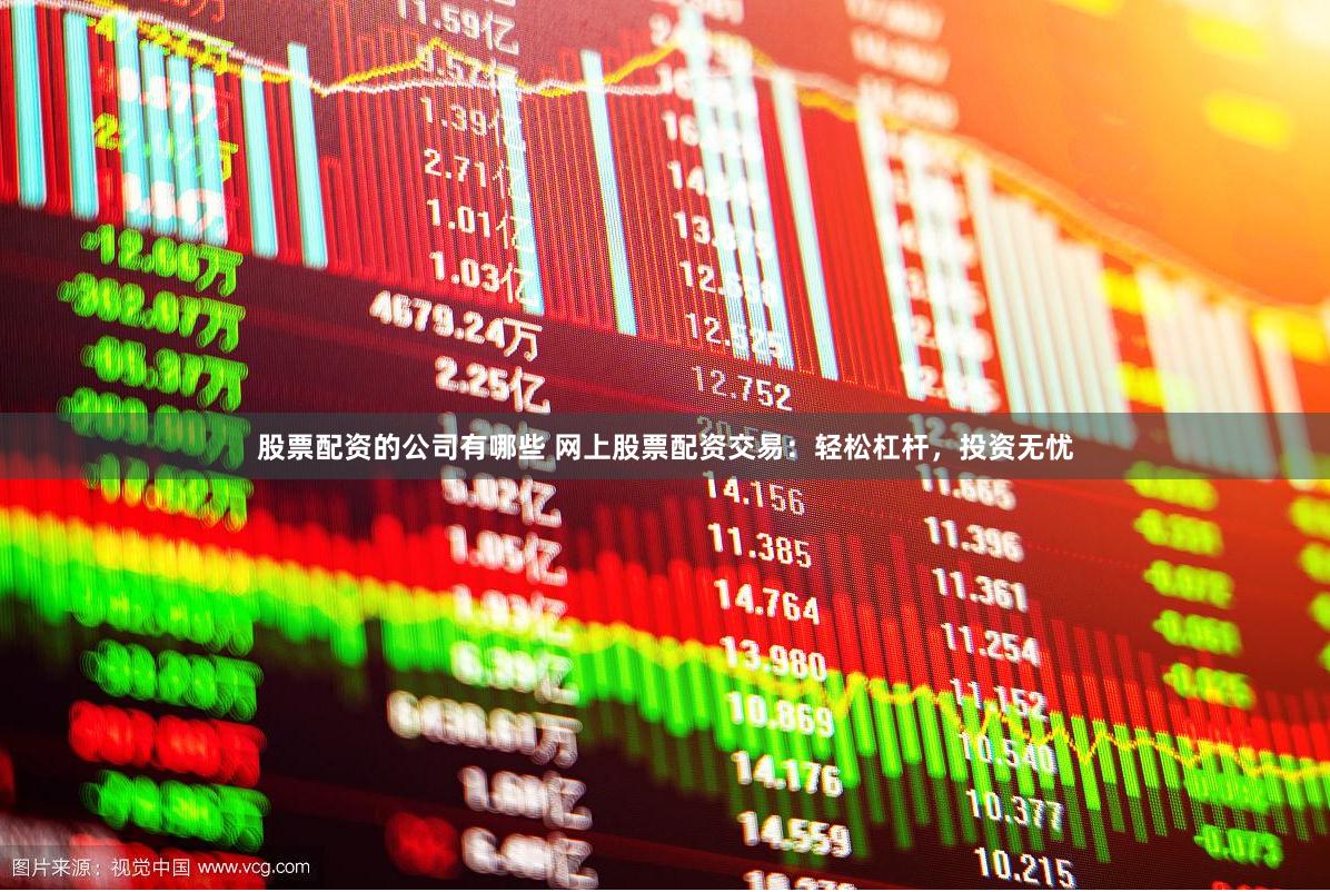股票配资的公司有哪些 网上股票配资交易:轻松杠杆,投资无忧