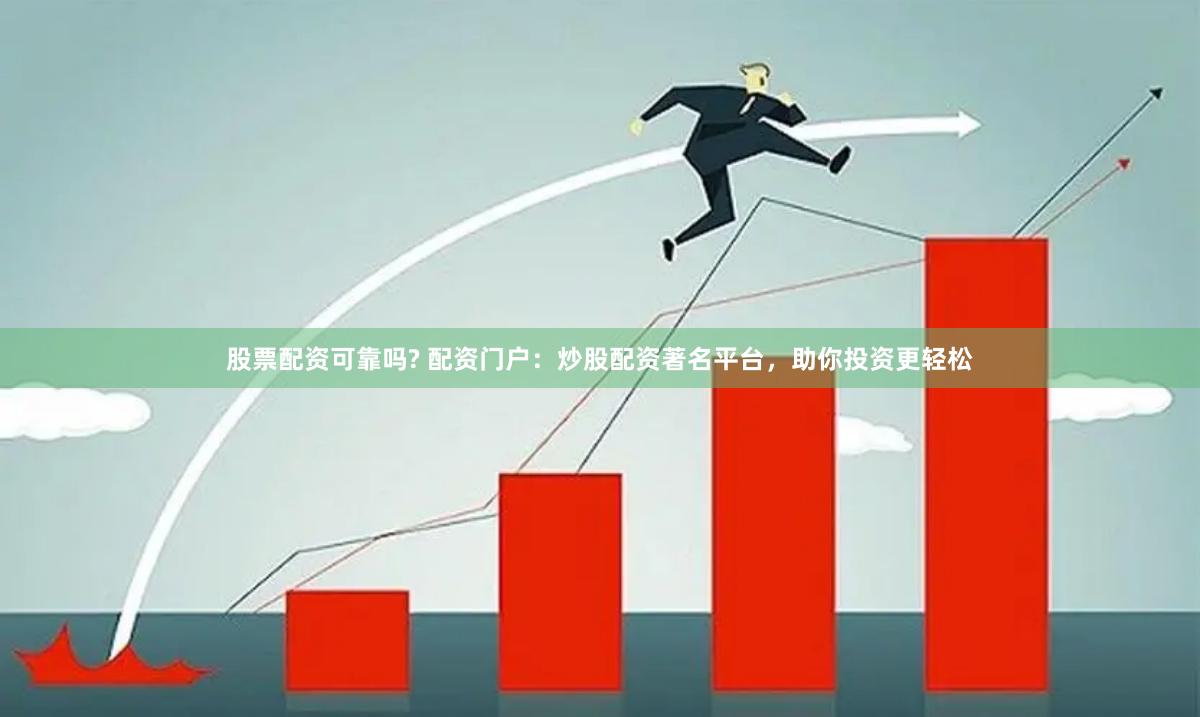 股票配资可靠吗? 配资门户:炒股配资著名平台,助你投资更轻松