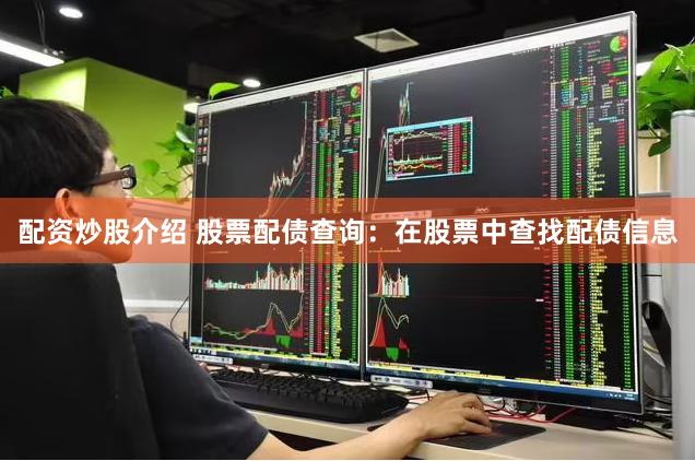配资炒股介绍 股票配债查询：在股票中查找配债信息