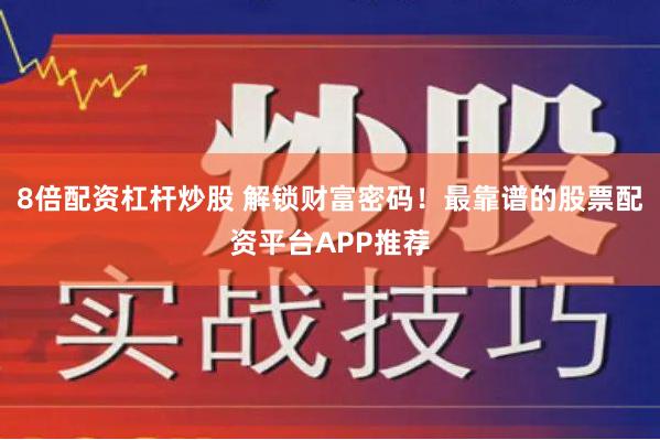 8倍配资杠杆炒股 解锁财富密码！最靠谱的股票配资平台APP推荐