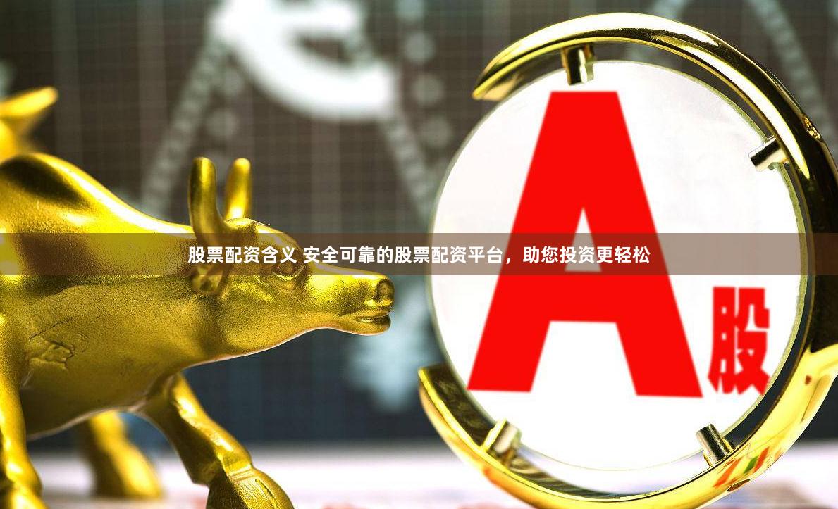 股票配资含义 安全可靠的股票配资平台,助您投资更轻松