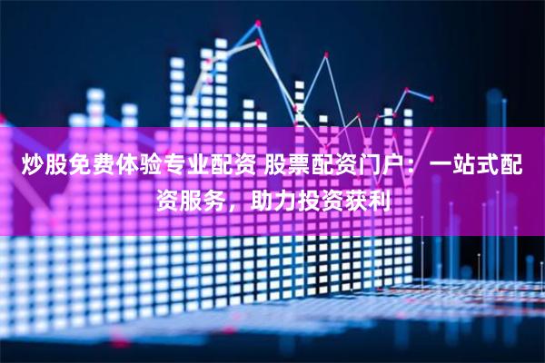 炒股免费体验专业配资 股票配资门户:一站式配资服务,助力投资获利