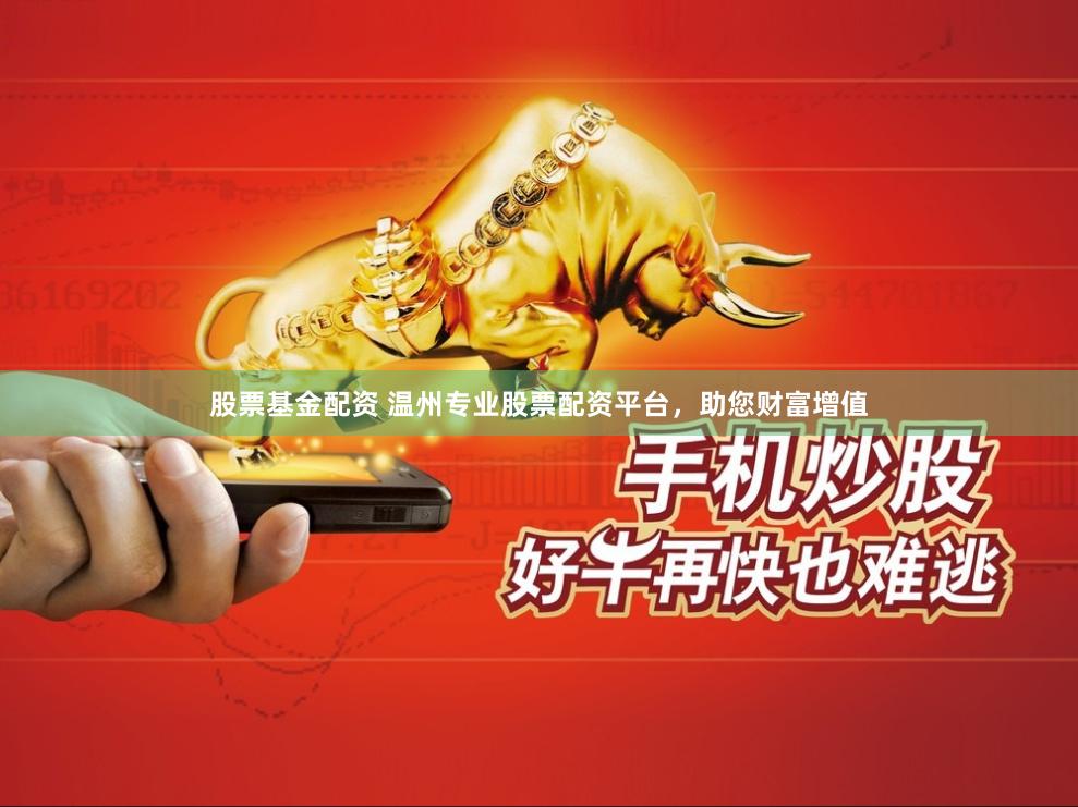 股票基金配资 温州专业股票配资平台，助您财富增值