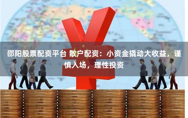 邵阳股票配资平台 散户配资：小资金撬动大收益，谨慎入场，理性投资