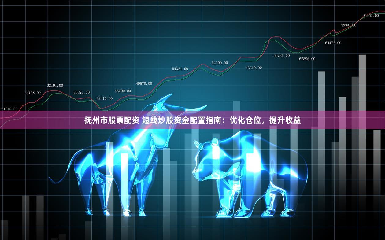 抚州市股票配资 短线炒股资金配置指南：优化仓位，提升收益