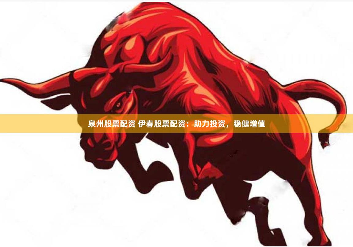 泉州股票配资 伊春股票配资：助力投资，稳健增值